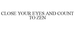 CLOSE YOUR EYES AND COUNT TO ZEN trademark