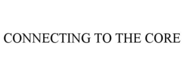 CONNECTING TO THE CORE trademark