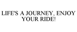 LIFE'S A JOURNEY, ENJOY YOUR RIDE! trademark