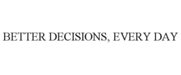 BETTER DECISIONS, EVERY DAY trademark