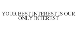 YOUR BEST INTEREST IS OUR ONLY INTEREST trademark