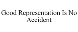 GOOD REPRESENTATION IS NO ACCIDENT trademark