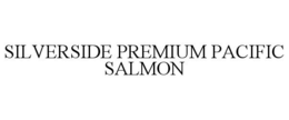 SILVERSIDE PREMIUM PACIFIC SALMON trademark