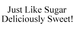 JUST LIKE SUGAR DELICIOUSLY SWEET! trademark