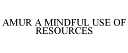 AMUR A MINDFUL USE OF RESOURCES trademark