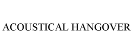 ACOUSTICAL HANGOVER trademark