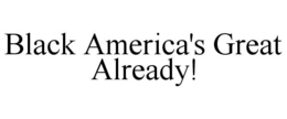 BLACK AMERICA'S GREAT ALREADY! trademark