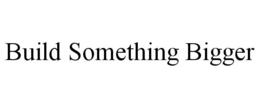 BUILD SOMETHING BIGGER trademark