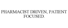 PHARMACIST DRIVEN, PATIENT FOCUSED. trademark