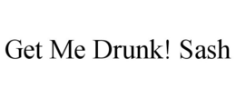GET ME DRUNK! SASH trademark