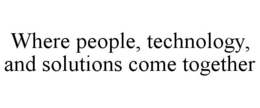 WHERE PEOPLE, TECHNOLOGY, AND SOLUTIONS COME TOGETHER trademark