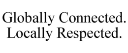 GLOBALLY CONNECTED. LOCALLY RESPECTED. trademark