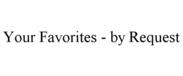 YOUR FAVORITES - BY REQUEST trademark