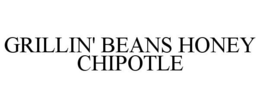 GRILLIN' BEANS HONEY CHIPOTLE trademark