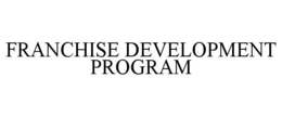 FRANCHISE DEVELOPMENT PROGRAM trademark