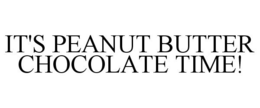 IT'S PEANUT BUTTER CHOCOLATE TIME! trademark