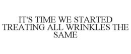 IT'S TIME WE STARTED TREATING ALL WRINKLES THE SAME trademark