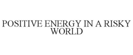 POSITIVE ENERGY IN A RISKY WORLD trademark