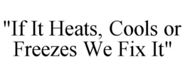 "IF IT HEATS, COOLS OR FREEZES WE FIX IT" trademark