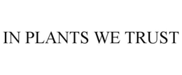 IN PLANTS WE TRUST trademark