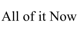 ALL OF IT NOW trademark