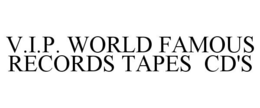 V.I.P. WORLD FAMOUS RECORDS TAPES CD'S trademark