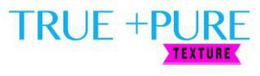 TRUE + PURE TEXTURE trademark