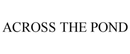 ACROSS THE POND trademark