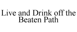 LIVE AND DRINK OFF THE BEATEN PATH trademark