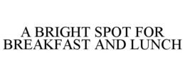 A BRIGHT SPOT FOR BREAKFAST AND LUNCH trademark
