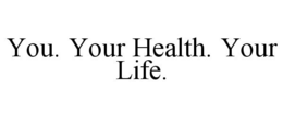 YOU. YOUR HEALTH. YOUR LIFE. trademark