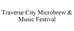 TRAVERSE CITY MICROBREW & MUSIC FESTIVAL trademark