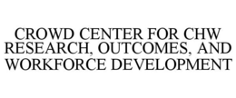 CROWD CENTER FOR CHW RESEARCH, OUTCOMES, AND WORKFORCE DEVELOPMENT trademark