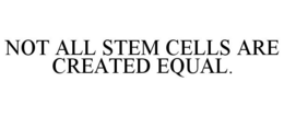 NOT ALL STEM CELLS ARE CREATED EQUAL. trademark