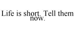 LIFE IS SHORT. TELL THEM NOW. trademark