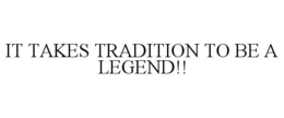 IT TAKES TRADITION TO BE A LEGEND!! trademark
