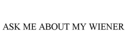 ASK ME ABOUT MY WIENER trademark