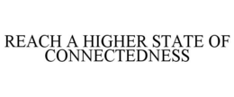 REACH A HIGHER STATE OF CONNECTEDNESS trademark