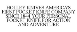 HOLLEY KNIVES AMERICA'S FIRST POCKET KNIFE COMPANY SINCE 1844 YOUR PERSONAL POCKET KNIFE FOR ACTION AND ADVENTURE trademark