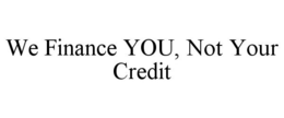 WE FINANCE YOU, NOT YOUR CREDIT trademark