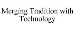 MERGING TRADITION WITH TECHNOLOGY trademark