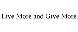 LIVE MORE AND GIVE MORE trademark