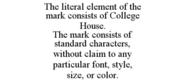 THE LITERAL ELEMENT OF THE MARK CONSISTS OF COLLEGE HOUSE. THE MARK CONSISTS OF STANDARD CHARACTERS, WITHOUT CLAIM TO ANY PARTICULAR FONT, STYLE, SIZE, OR COLOR. trademark