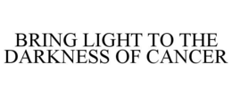 BRING LIGHT TO THE DARKNESS OF CANCER trademark