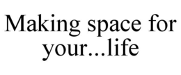 MAKING SPACE FOR YOUR...LIFE trademark
