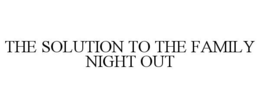 THE SOLUTION TO THE FAMILY NIGHT OUT trademark