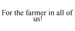 FOR THE FARMER IN ALL OF US! trademark