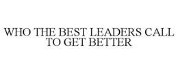 WHO THE BEST LEADERS CALL TO GET BETTER trademark