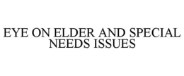 EYE ON ELDER AND SPECIAL NEEDS ISSUES trademark