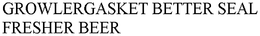 GROWLERGASKET BETTER SEAL FRESHER BEER trademark